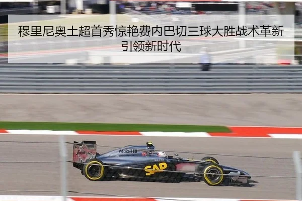 穆里尼奥土超首秀惊艳费内巴切三球大胜战术革新引领新时代