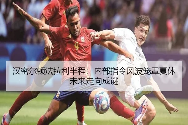 汉密尔顿法拉利半程：内部指令风波笼罩夏休 未来走向成谜